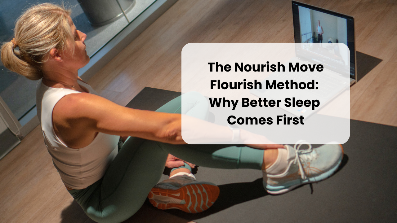 The Nourish Move Flourish Method: Why Better Sleep Comes First for Women Over 40