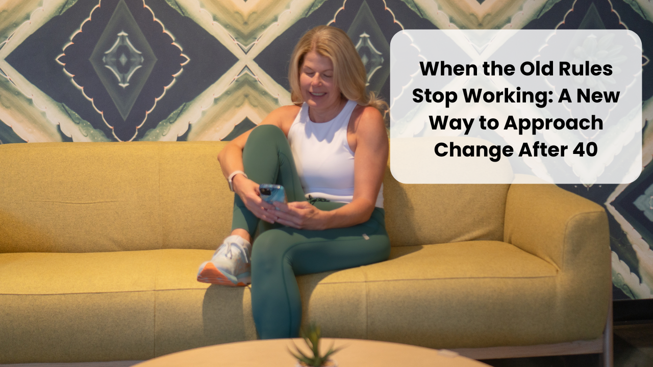 When the Old Rules Stop Working: A New Way to Approach Change After 40